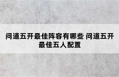 问道五开最佳阵容有哪些 问道五开最佳五人配置